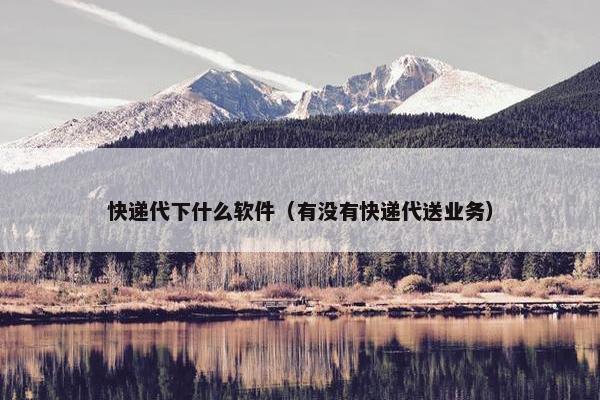 快递代下什么软件（有没有快递代送业务）