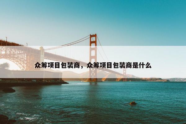 众筹项目包装商，众筹项目包装商是什么