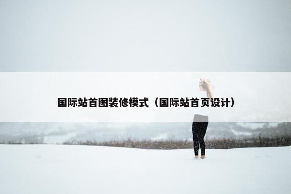 国际站首图装修模式（国际站首页设计）