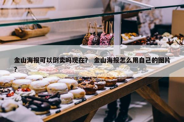 金山海报可以倒卖吗现在？ 金山海报怎么用自己的图片？