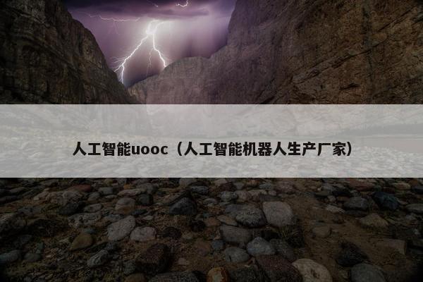 人工智能uooc（人工智能机器人生产厂家）