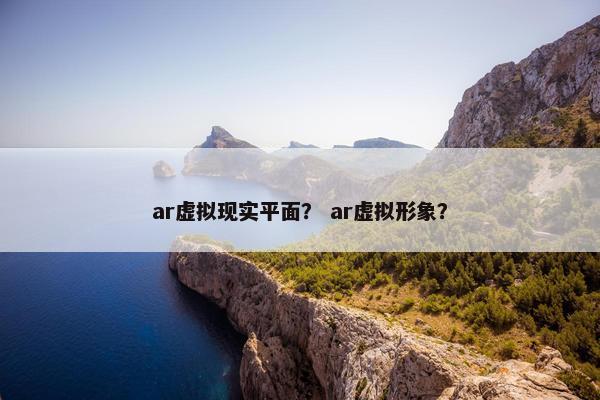 ar虚拟现实平面？ ar虚拟形象？