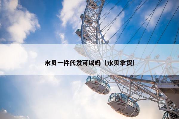 水贝一件代发可以吗（水贝拿货）