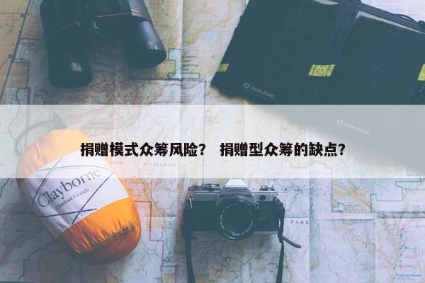 捐赠模式众筹风险？ 捐赠型众筹的缺点？