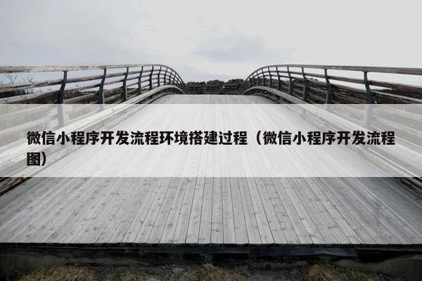微信小程序开发流程环境搭建过程（微信小程序开发流程图）