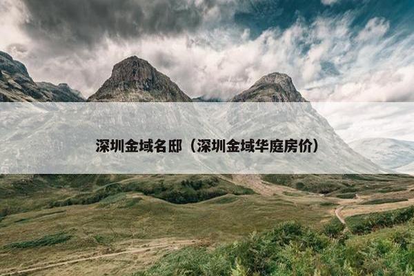 深圳金域名邸（深圳金域华庭房价）