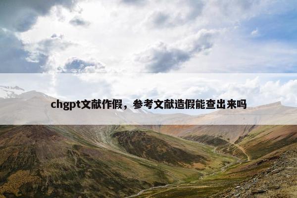 chgpt文献作假，参考文献造假能查出来吗