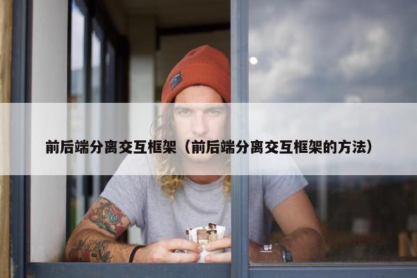 前后端分离交互框架（前后端分离交互框架的方法）