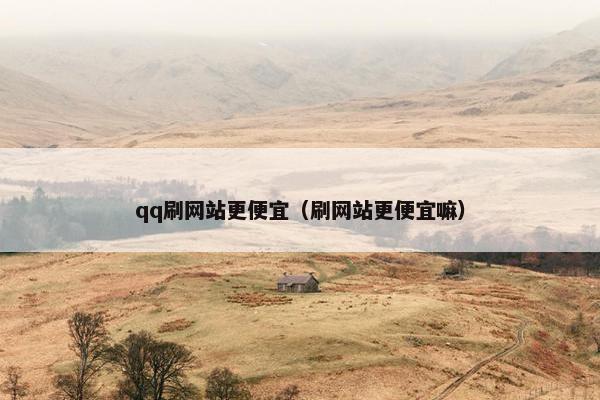 qq刷网站更便宜（刷网站更便宜嘛）