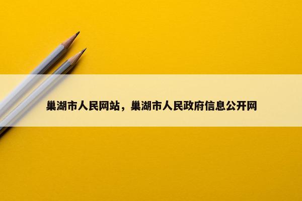 巢湖市人民网站，巢湖市人民政府信息公开网