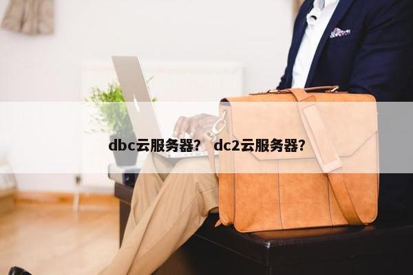 dbc云服务器？ dc2云服务器？