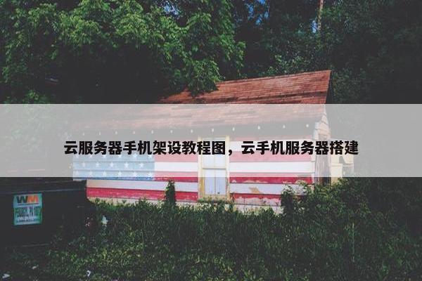云服务器手机架设教程图，云手机服务器搭建