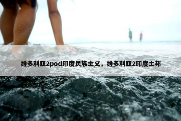 维多利亚2pod印度民族主义，维多利亚2印度土邦
