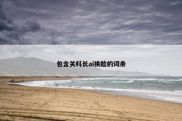 包含关科长ai换脸的词条