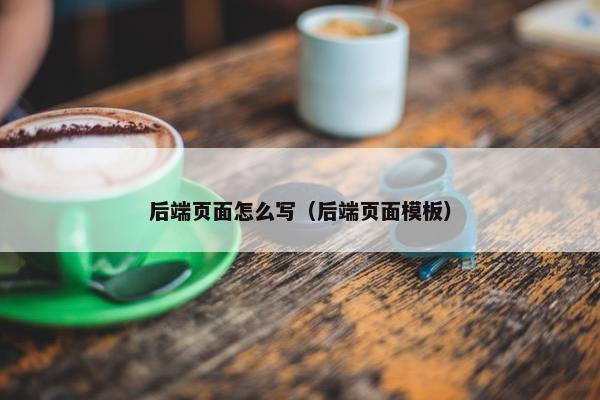 后端页面怎么写（后端页面模板）