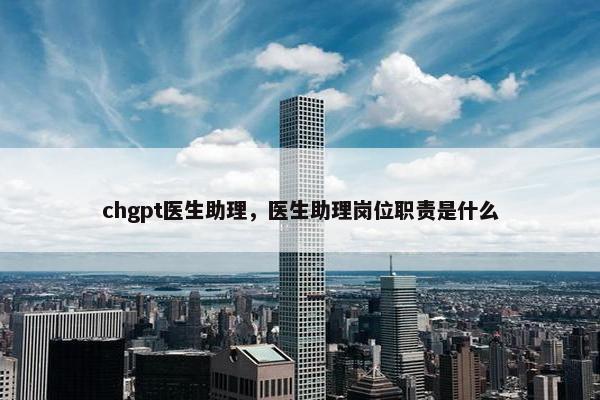 chgpt医生助理，医生助理岗位职责是什么