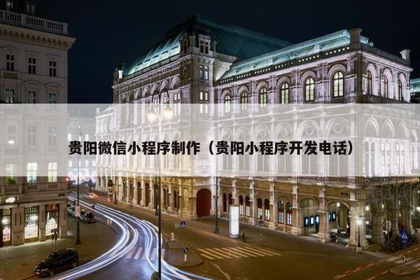 贵阳微信小程序制作（贵阳小程序开发电话）