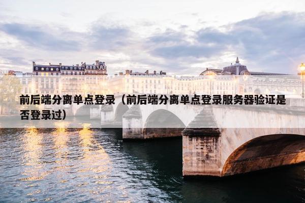 前后端分离单点登录（前后端分离单点登录服务器验证是否登录过）