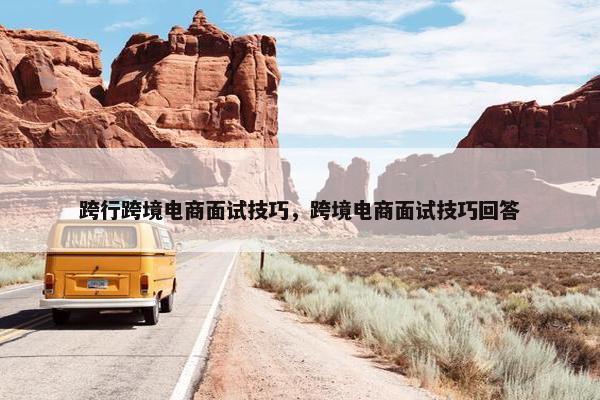 跨行跨境电商面试技巧，跨境电商面试技巧回答