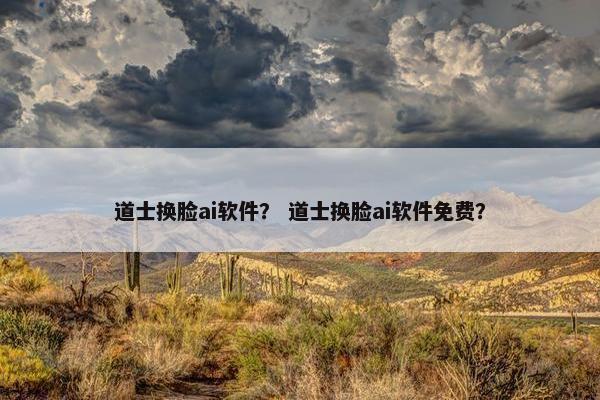 道士换脸ai软件？ 道士换脸ai软件免费？