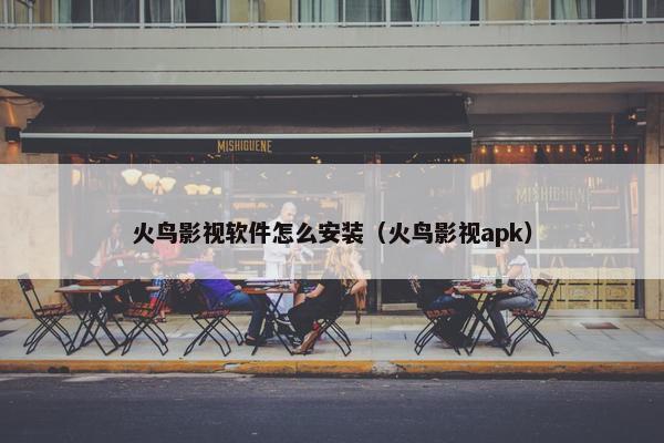 火鸟影视软件怎么安装（火鸟影视apk）
