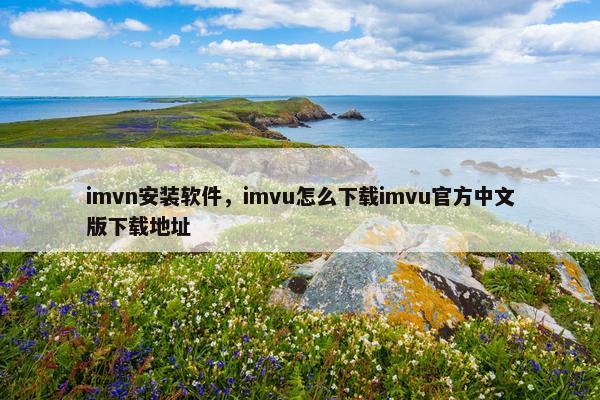 imvn安装软件，imvu怎么下载imvu官方中文版下载地址