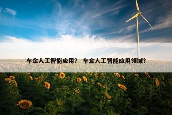 车企人工智能应用？ 车企人工智能应用领域？