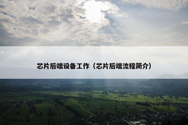 芯片后端设备工作（芯片后端流程简介）