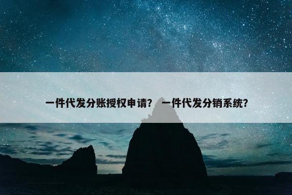 一件代发分账授权申请？ 一件代发分销系统？