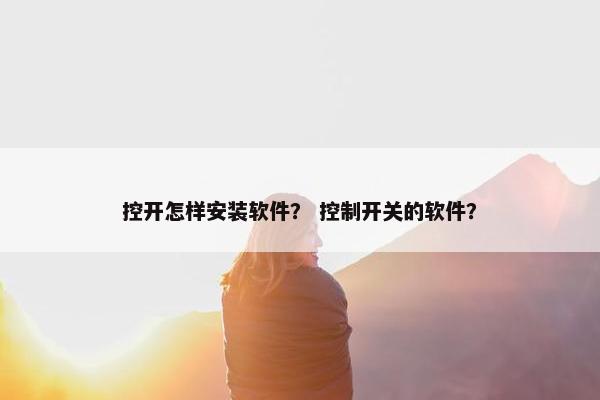 控开怎样安装软件？ 控制开关的软件？