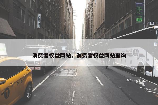 消费者权益网站，消费者权益网站查询