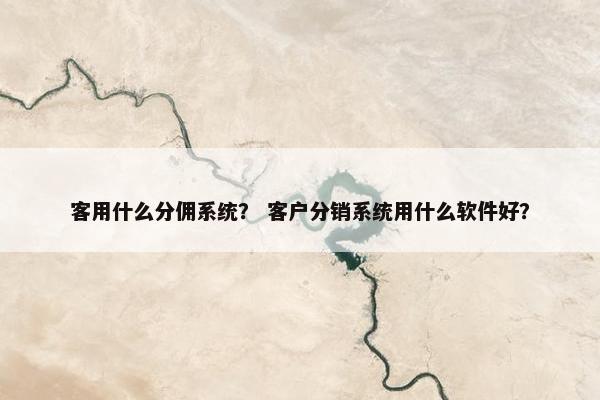 客用什么分佣系统？ 客户分销系统用什么软件好？