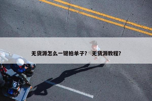 无货源怎么一键拍单子？ 无货源教程？
