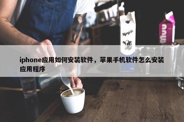 iphone应用如何安装软件，苹果手机软件怎么安装应用程序
