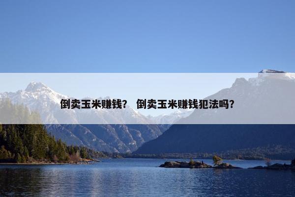 倒卖玉米赚钱？ 倒卖玉米赚钱犯法吗？