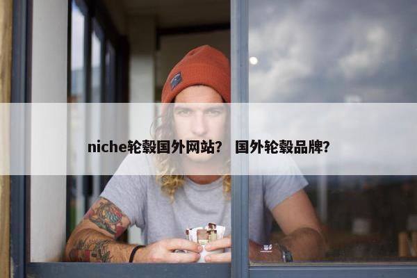 niche轮毂国外网站？ 国外轮毂品牌？