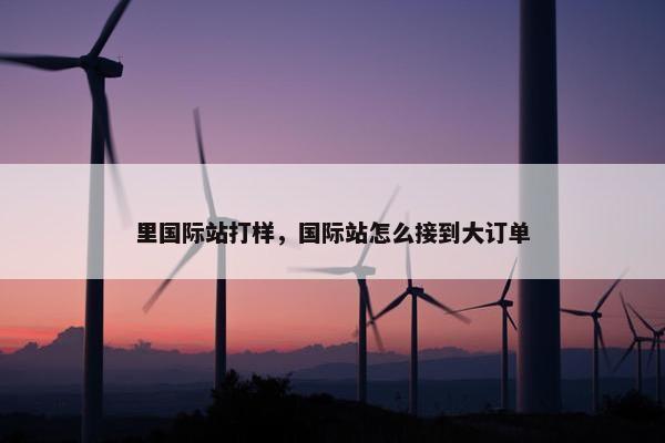 里国际站打样，国际站怎么接到大订单