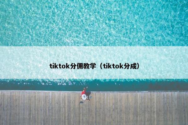 tiktok分佣教学（tiktok分成）