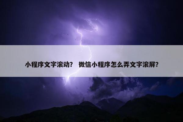 小程序文字滚动？ 微信小程序怎么弄文字滚屏？