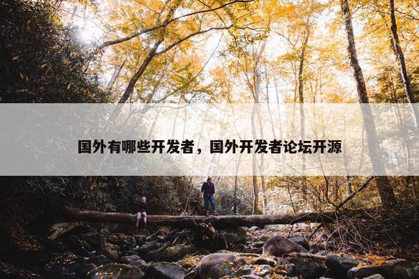 国外有哪些开发者，国外开发者论坛开源