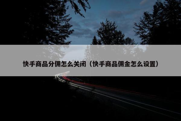 快手商品分佣怎么关闭（快手商品佣金怎么设置）