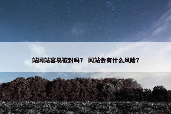 站网站容易被封吗？ 网站会有什么风险？