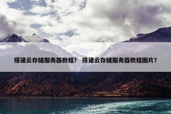 搭建云存储服务器教程？ 搭建云存储服务器教程图片？