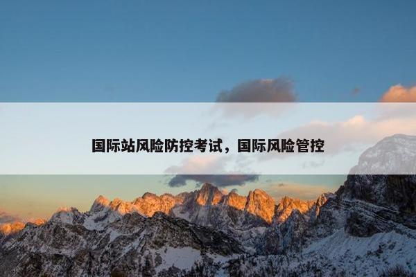 国际站风险防控考试，国际风险管控
