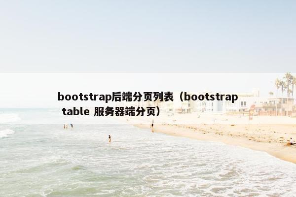 bootstrap后端分页列表（bootstrap table 服务器端分页）
