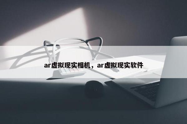 ar虚拟现实相机，ar虚拟现实软件