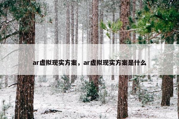 ar虚拟现实方案，ar虚拟现实方案是什么