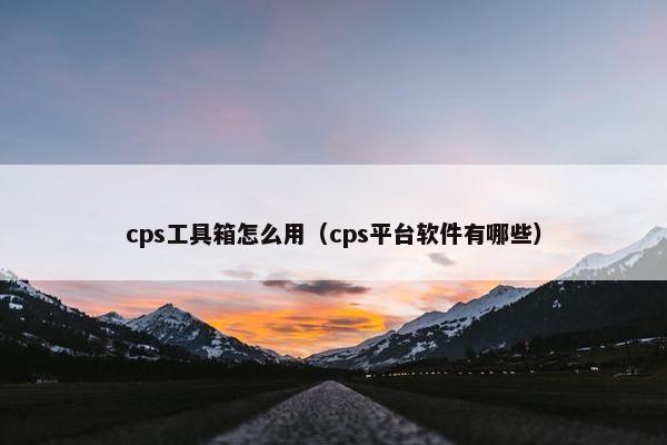 cps工具箱怎么用（cps平台软件有哪些）