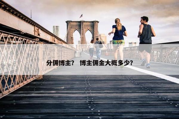分佣博主？ 博主佣金大概多少？