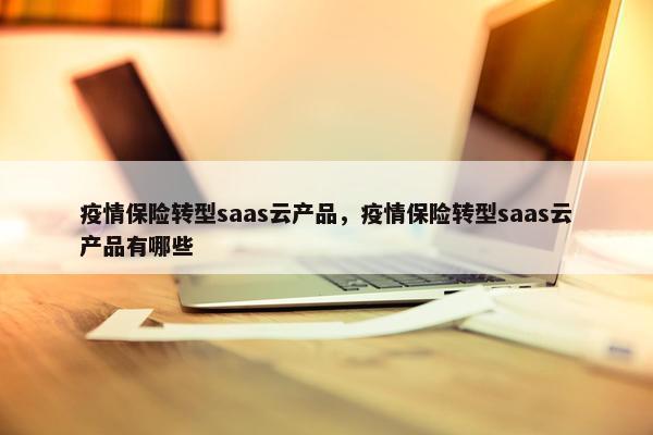 疫情保险转型saas云产品，疫情保险转型saas云产品有哪些